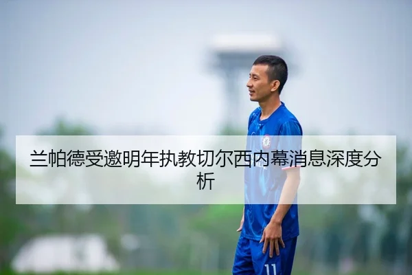 兰帕德受邀明年执教切尔西内幕消息深度分析（MILAN SPORTS）